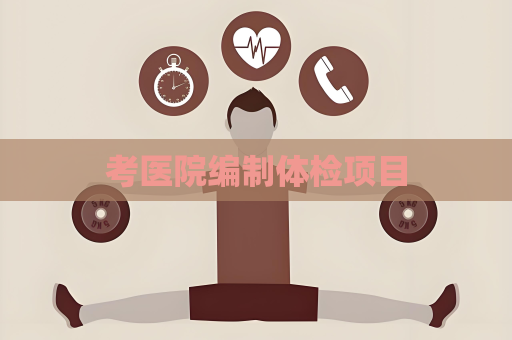考醫(yī)院編制體檢項(xiàng)目