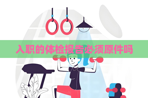 入職的體檢報告必須原件嗎
