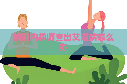 編制內教師查出艾滋病怎么辦