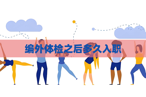 編外體檢之后多久入職