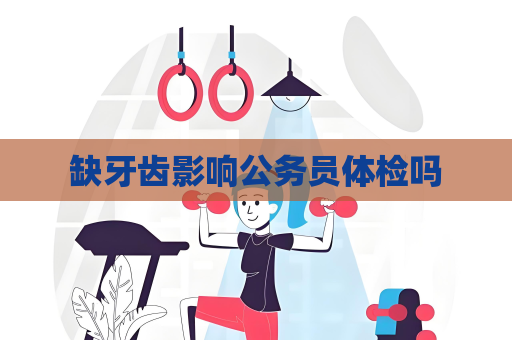 缺牙齒影響公務員體檢嗎