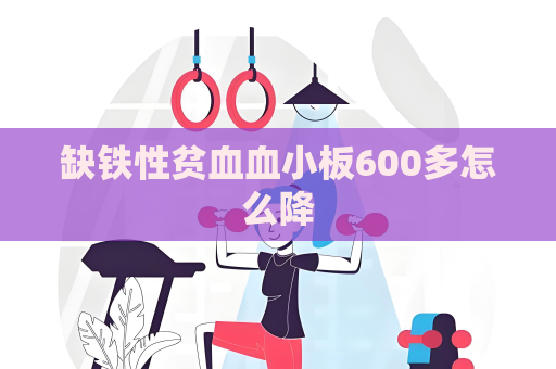 缺鐵性貧血血小板600多怎么降