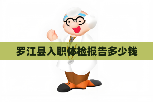 羅江縣入職體檢報告多少錢