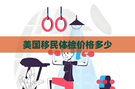 美國移民體檢價格多少