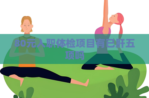 80元入職體檢項(xiàng)目有已肝五項(xiàng)嗎