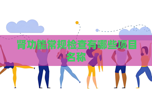 腎功能常規檢查有哪些項目名稱