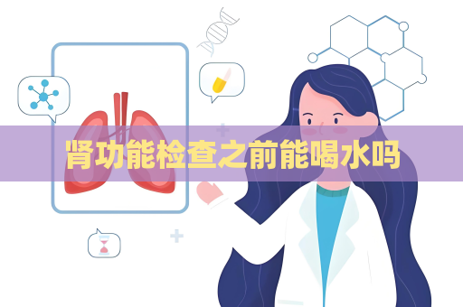 腎功能檢查之前能喝水嗎