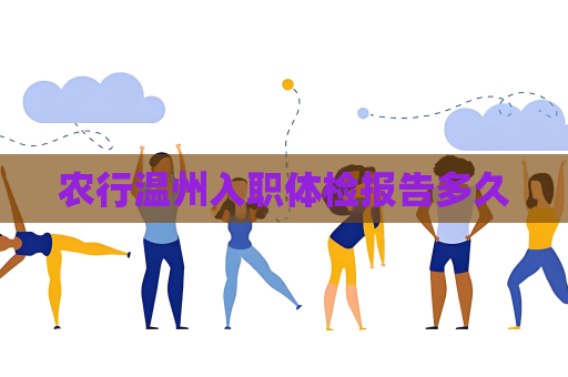 農行溫州入職體檢報告多久