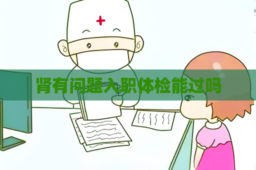腎有問題入職體檢能過嗎