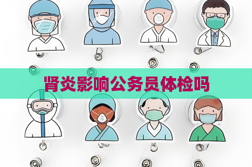 腎炎影響公務員體檢嗎