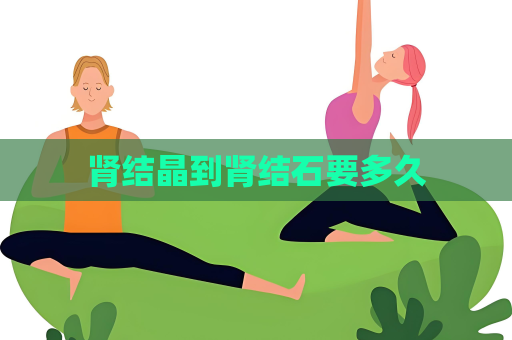 腎結(jié)晶到腎結(jié)石要多久