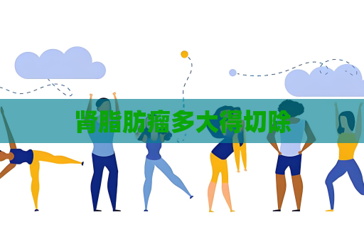 腎脂肪瘤多大得切除