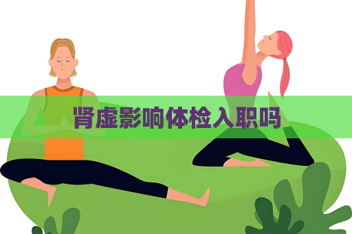 腎虛影響體檢入職嗎