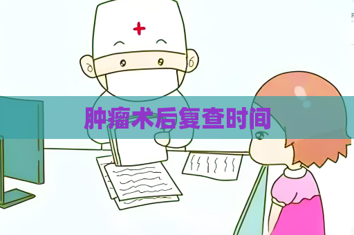 腫瘤術后復查時間