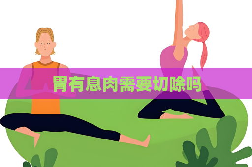 胃有息肉需要切除嗎