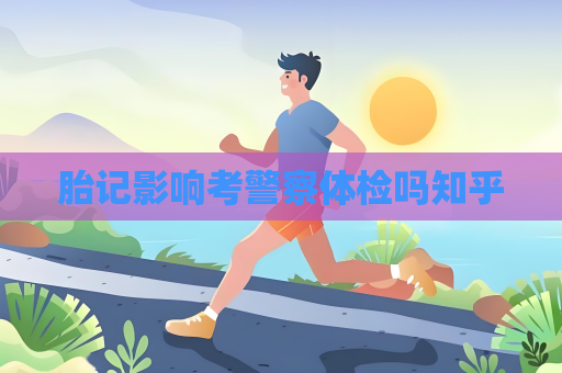 胎記影響考警察體檢嗎知乎
