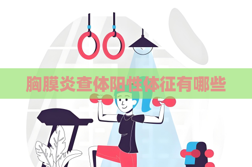 胸膜炎查體陽性體征有哪些