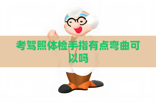 考駕照體檢手指有點彎曲可以嗎