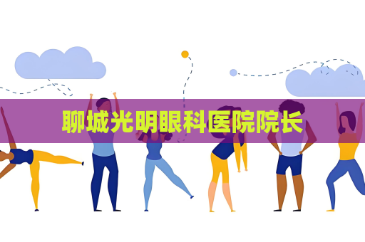 聊城光明眼科醫(yī)院院長