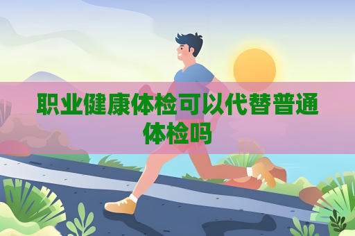 職業健康體檢可以代替普通體檢嗎