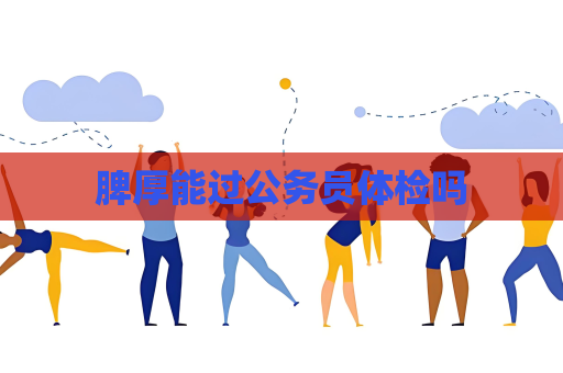脾厚能過公務員體檢嗎