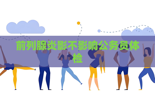 前列腺炎影不影響公務員體檢