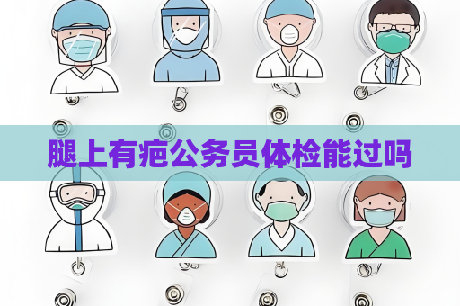 腿上有疤公務員體檢能過嗎
