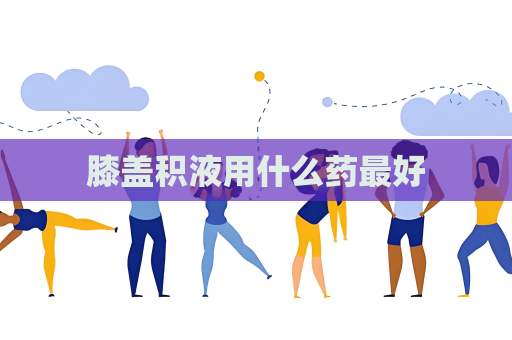 膝蓋積液用什么藥最好