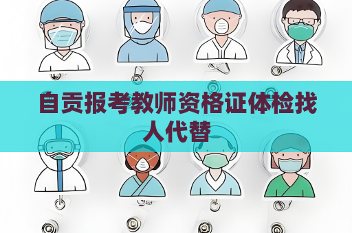 自貢報考教師資格證體檢找人代替