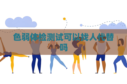 色弱體檢測試可以找人代替嗎