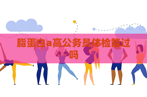 脂蛋白a高公務員體檢能過嗎