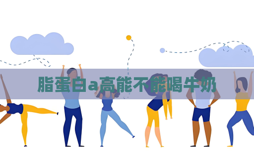 脂蛋白a高能不能喝牛奶
