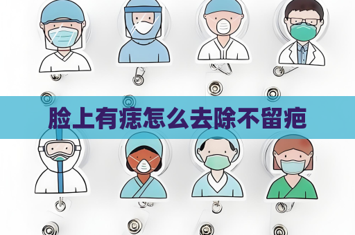 臉上有痣怎么去除不留疤