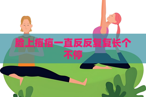臉上痘痘一直反反復(fù)復(fù)長個(gè)不停