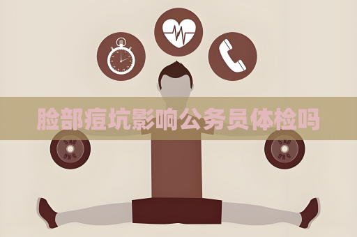 臉部痘坑影響公務(wù)員體檢嗎