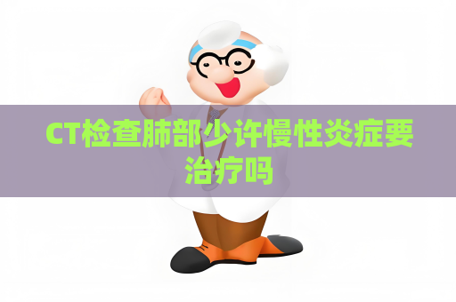 CT檢查肺部少許慢性炎癥要治療嗎