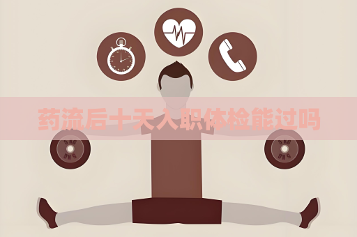 藥流后十天入職體檢能過(guò)嗎