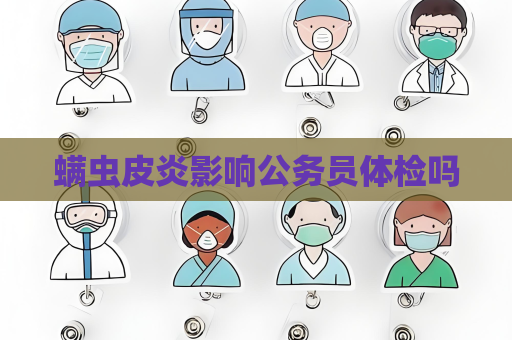 螨蟲皮炎影響公務員體檢嗎