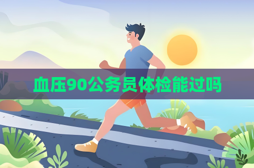 血壓90公務(wù)員體檢能過嗎