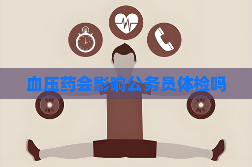 血壓藥會影響公務(wù)員體檢嗎