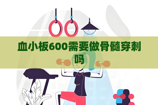 血小板600需要做骨髓穿刺嗎