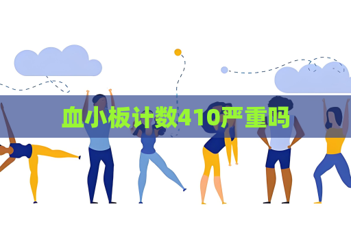 血小板計(jì)數(shù)410嚴(yán)重嗎