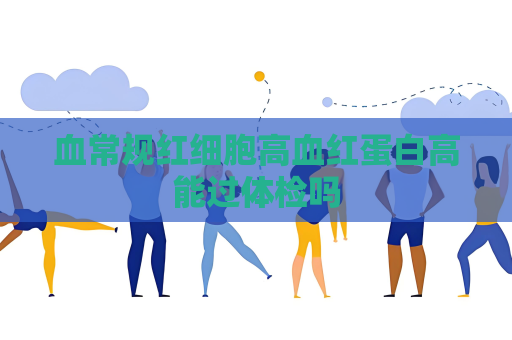 血常規(guī)紅細(xì)胞高血紅蛋白高能過(guò)體檢嗎