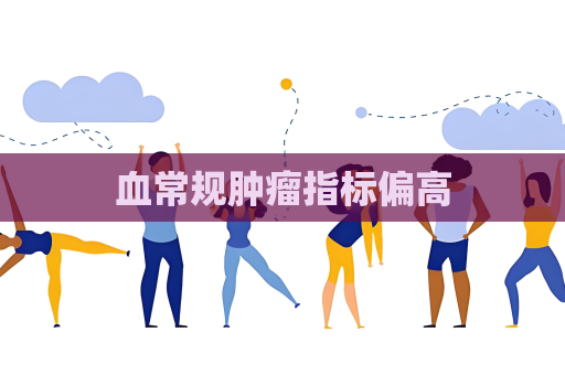 血常規(guī)腫瘤指標(biāo)偏高
