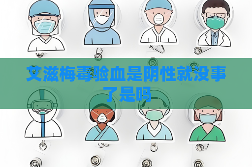 艾滋梅毒驗血是陰性就沒事了是嗎