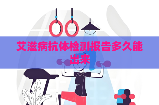 艾滋病抗體檢測報告多久能出來