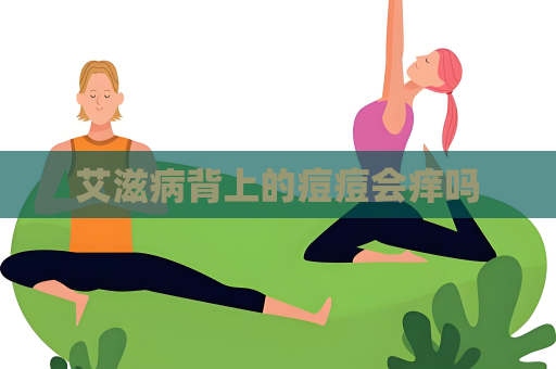 艾滋病背上的痘痘會癢嗎