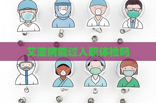 艾滋病能過入職體檢嗎