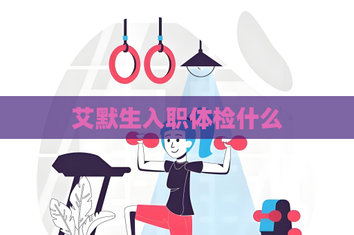 艾默生入職體檢什么