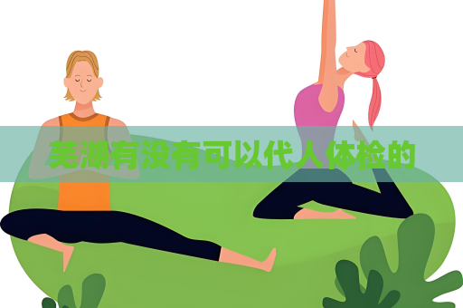 蕪湖有沒有可以代人體檢的